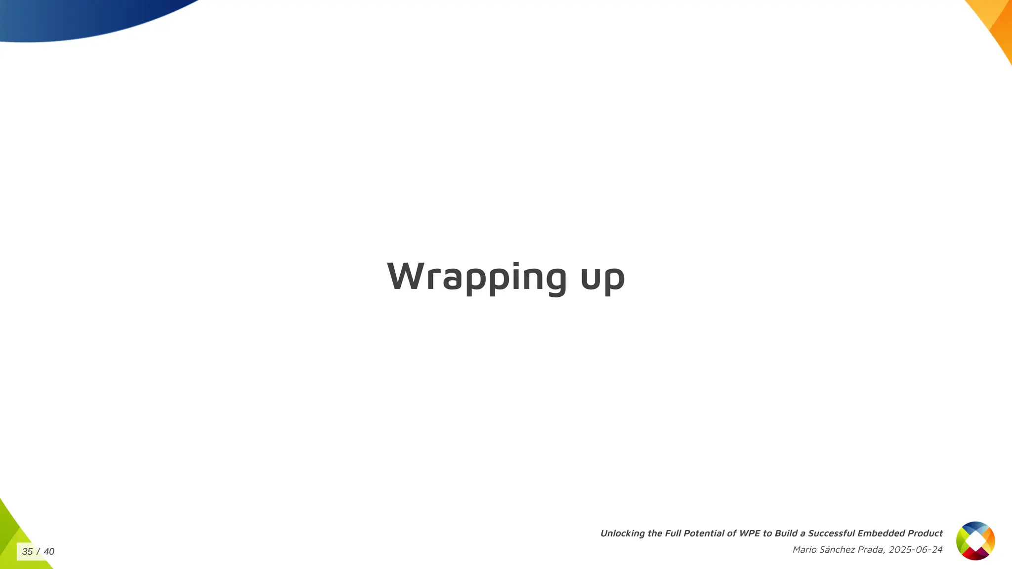 Wrapping up
Unlocking the Full Potential of WPE to Build a Successful Embedded Product
Mario Sánchez Prada, 2025-06-24
35 / 40
 