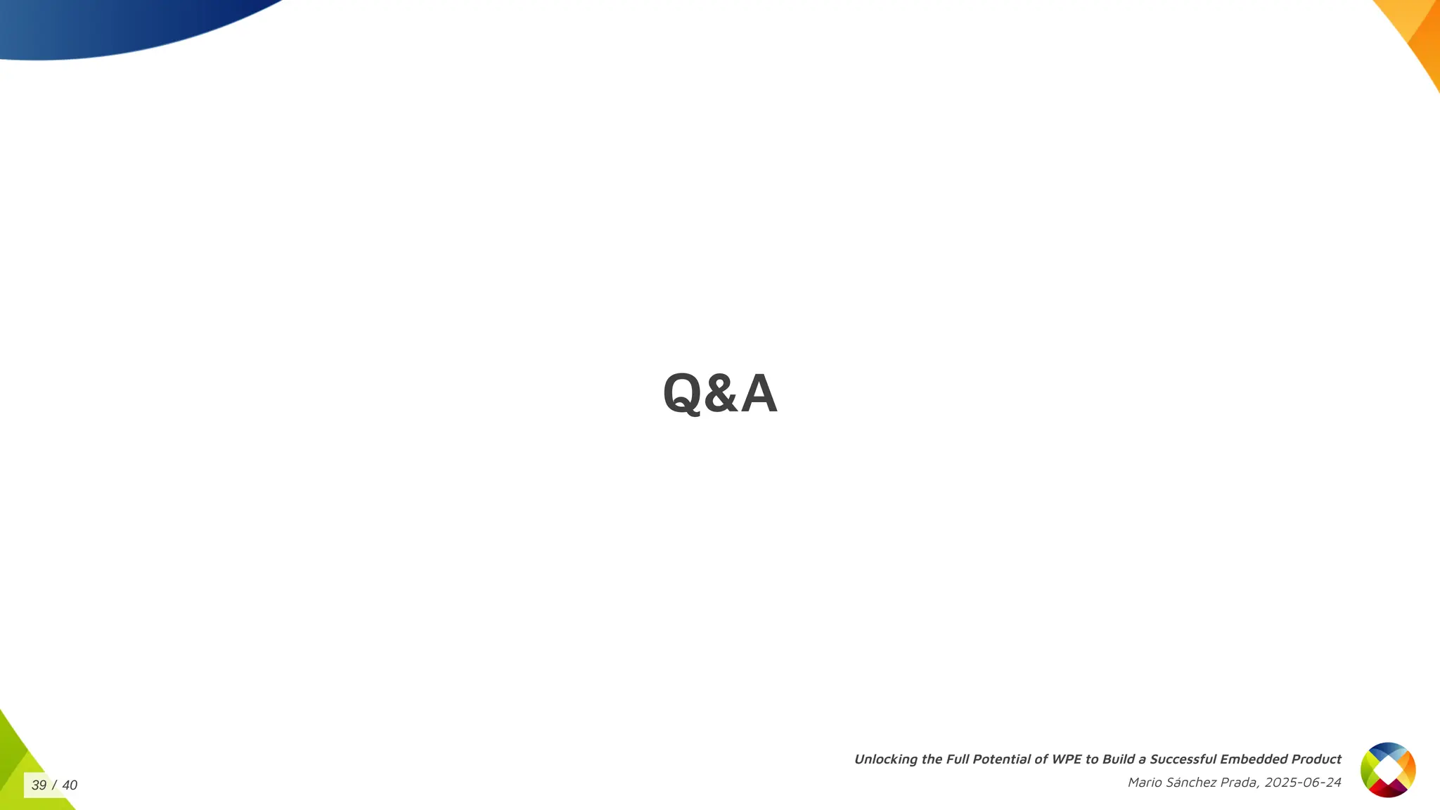 Q&A
Unlocking the Full Potential of WPE to Build a Successful Embedded Product
Mario Sánchez Prada, 2025-06-24
39 / 40
 