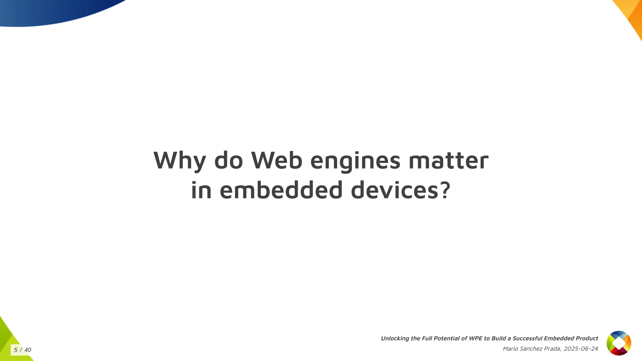 Why do Web engines matter
in embedded devices?
Unlocking the Full Potential of WPE to Build a Successful Embedded Product
Mario Sánchez Prada, 2025-06-24
5 / 40
 