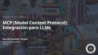 P R E S E N T A D O P O R C L O U X T E R
MCP (Model Context Protocol):
Integración para LLMs
Ricardo Gonzalez Vargas
Chief Technology Officer
Clouxter
 