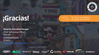 ¡Gracias! Por favor, completa la
encuesta de la sesión.
Ricardo Gonzalez Vargas
Chief Technology Officer
Clouxter
biz@clouxter.com
@rgonv
https://ricardogonzalez.me
 