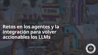 Retos en los agentes y la
integración para volver
accionables los LLMs
 