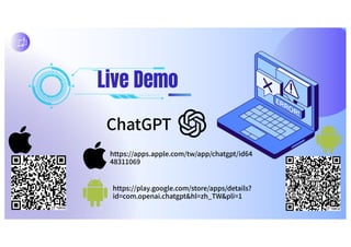Live Demo
ChatGPT
https://apps.apple.com/tw/app/chatgpt/id64
48311069
https://play.google.com/store/apps/details?
id=com.openai.chatgpt&hl=zh_TW&pli=1
 