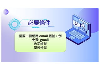 必要條件
需要⼀個網路 email 帳號，例
免費: gmail
公司帳號
學校帳號
 