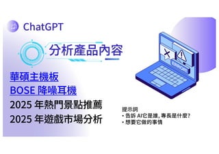 分析產品內容
華碩主機板
提⽰詞
• 告訴 AI它是誰, 專⻑是什麼?
• 想要它做的事情
BOSE 降噪⽿機
2025 年熱⾨景點推薦
2025 年遊戲市場分析
ChatGPT
 