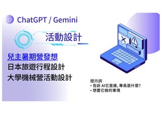 活動設計
兒主暑期營發想
提⽰詞
• 告訴 AI它是誰, 專⻑是什麼?
• 想要它做的事情
⽇本旅遊⾏程設計
⼤學機械營活動設計
ChatGPT / Gemini
 