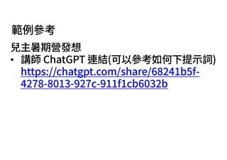 範例參考
兒主暑期營發想
• 講師 ChatGPT 連結(可以參考如何下提⽰詞)
https://chatgpt.com/share/68241b5f-
4278-8013-927c-911f1cb6032b
 