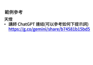 範例參考
天燈
• 講師 ChatGPT 連結(可以參考如何下提⽰詞)
https://g.co/gemini/share/b74581b15bd5
 