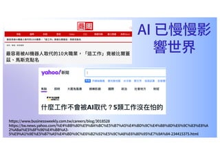 https://www.businessweekly.com.tw/careers/blog/3018528
https://tw.news.yahoo.com/%E4%BB%80%E9%BA%BC%E5%B7%A5%E4%BD%9C%E4%B8%8D%E6%9C%83%E8%A
2%ABai%E5%8F%96%E4%BB%A3-
5%E9%A1%9E%E5%B7%A5%E4%BD%9C%E6%B2%92%E5%9C%A8%E6%80%95%E7%9A%84-234415375.html
AI 已慢慢影
響世界
 