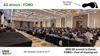 7
6G drivers - FOMO
2025 6G summit in Korea:
FOMO – Fear of missing out
800 delegates served by Wi-Fi!
Big carbon
footprint!
 
