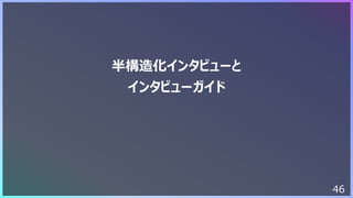 46
半構造化インタビューと
インタビューガイド
 