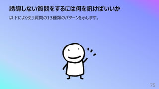 誘導しない質問をするには何を訊けばいいか
75
以下によく使う質問の13種類のパターンを⽰します。
 