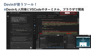 Devinが使うツール！
12
◼Devinも人同様にVSCodeやターミナル、ブラウザで開発
Shell Browser
 
