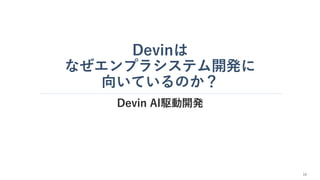 Devinは
なぜエンプラシステム開発に
向いているのか？
Devin AI駆動開発
16
 