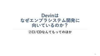 Devinは
なぜエンプラシステム開発に
向いているのか？
②CI/CDなんてもってのほか
31
 