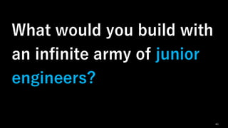 What would you build with
an infinite army of junior
engineers?
41
 
