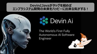 DevinとJavaがタッグを組めば
エンプラシステム開発の未来をハッピーに出来る気がする！
 