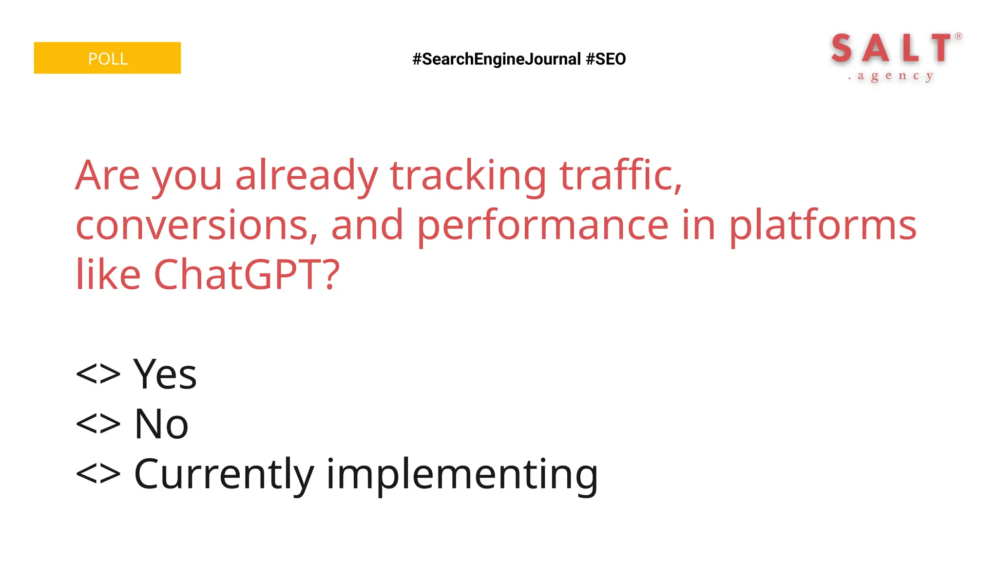 #SearchEngineJournal #SEO
POLL
Are you already tracking traffic,
conversions, and performance in platforms
like ChatGPT?
<> Yes
<> No
<> Currently implementing
 
