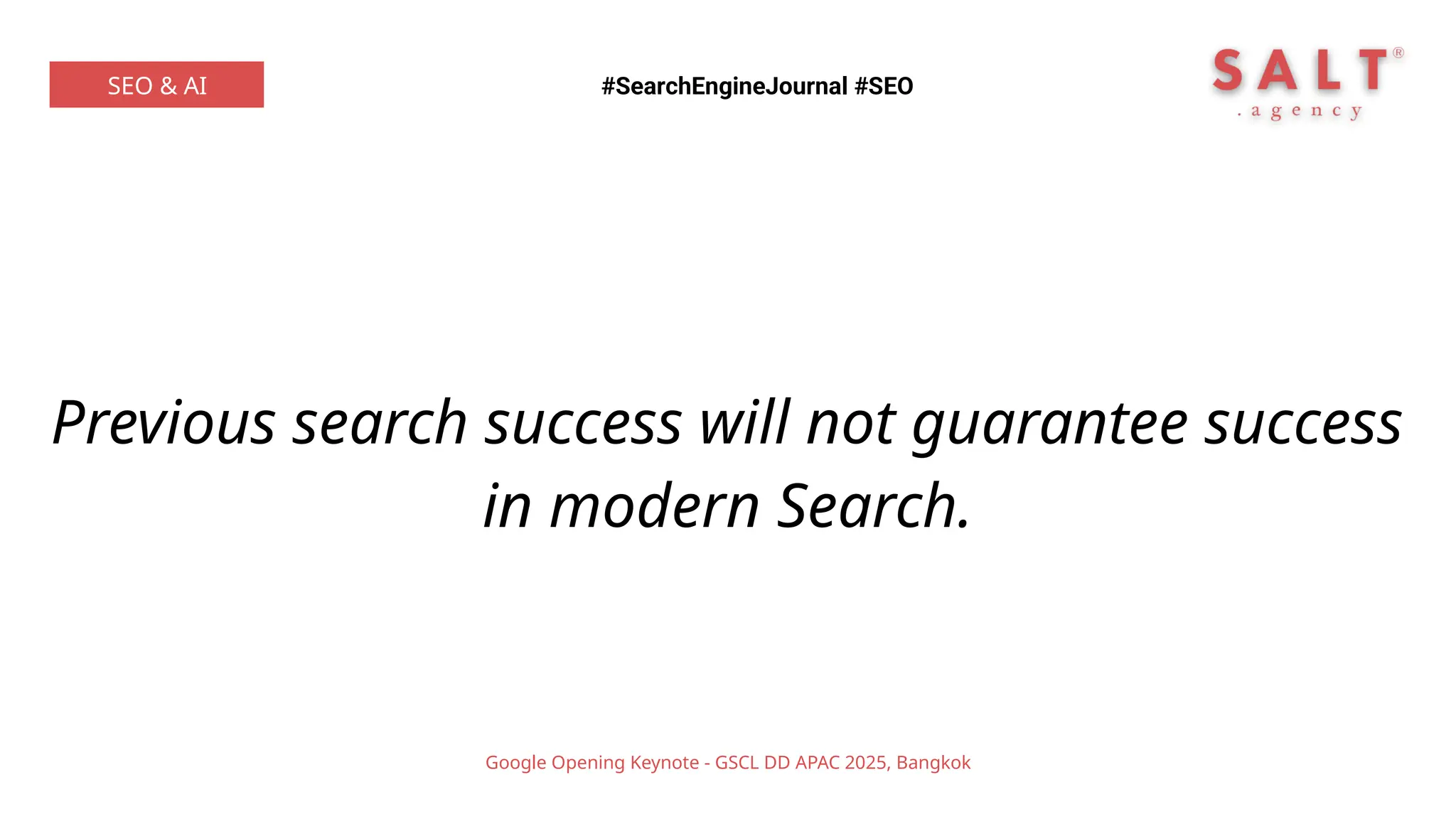 Previous search success will not guarantee success
in modern Search.
#SearchEngineJournal #SEO
SEO & AI
Google Opening Keynote - GSCL DD APAC 2025, Bangkok
 