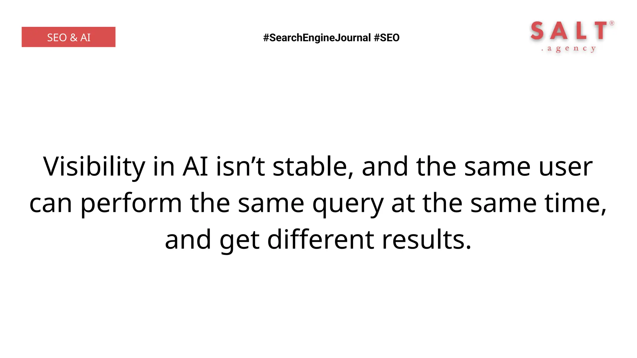 Visibility in AI isn’t stable, and the same user
can perform the same query at the same time,
and get different results.
#SearchEngineJournal #SEO
SEO & AI
 