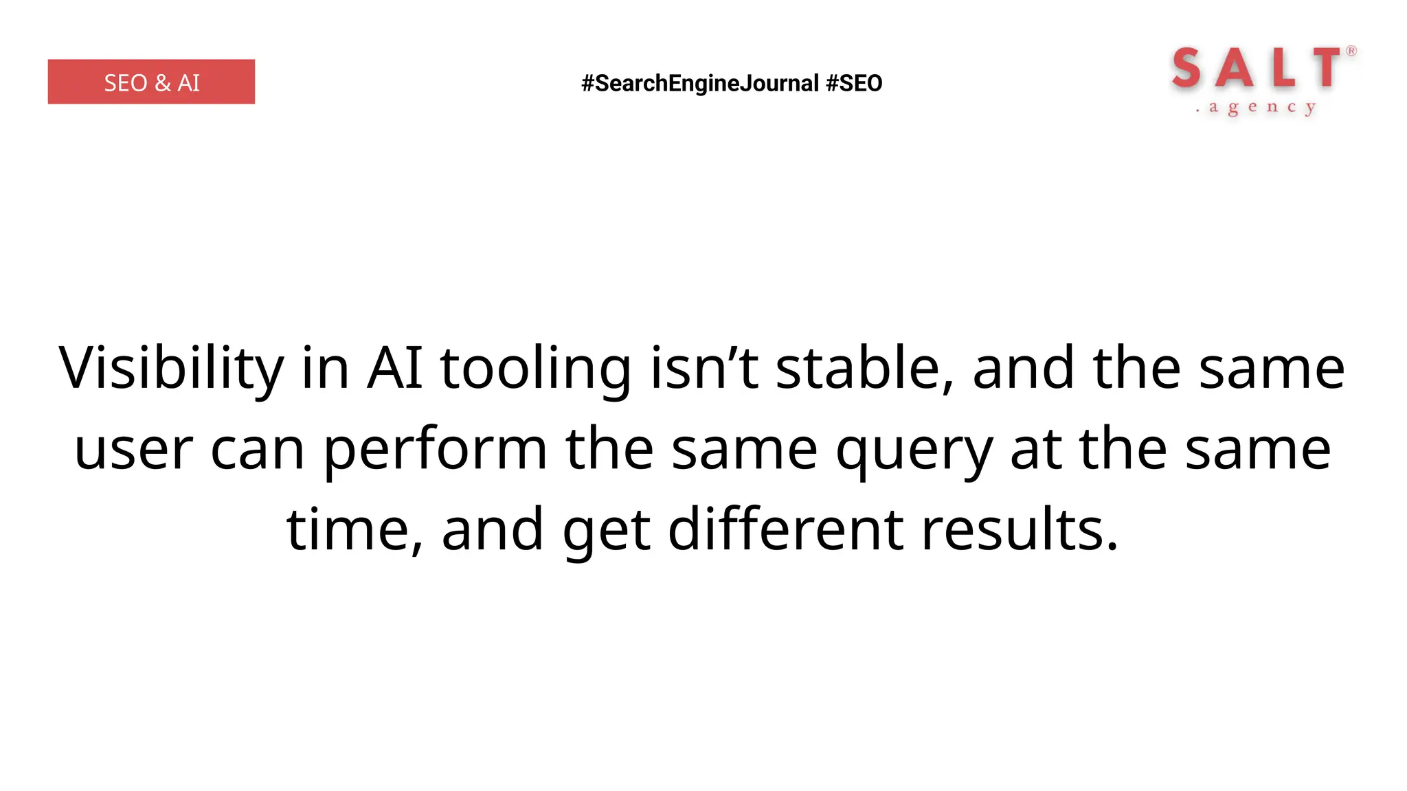Visibility in AI tooling isn’t stable, and the same
user can perform the same query at the same
time, and get different results.
#SearchEngineJournal #SEO
SEO & AI
 