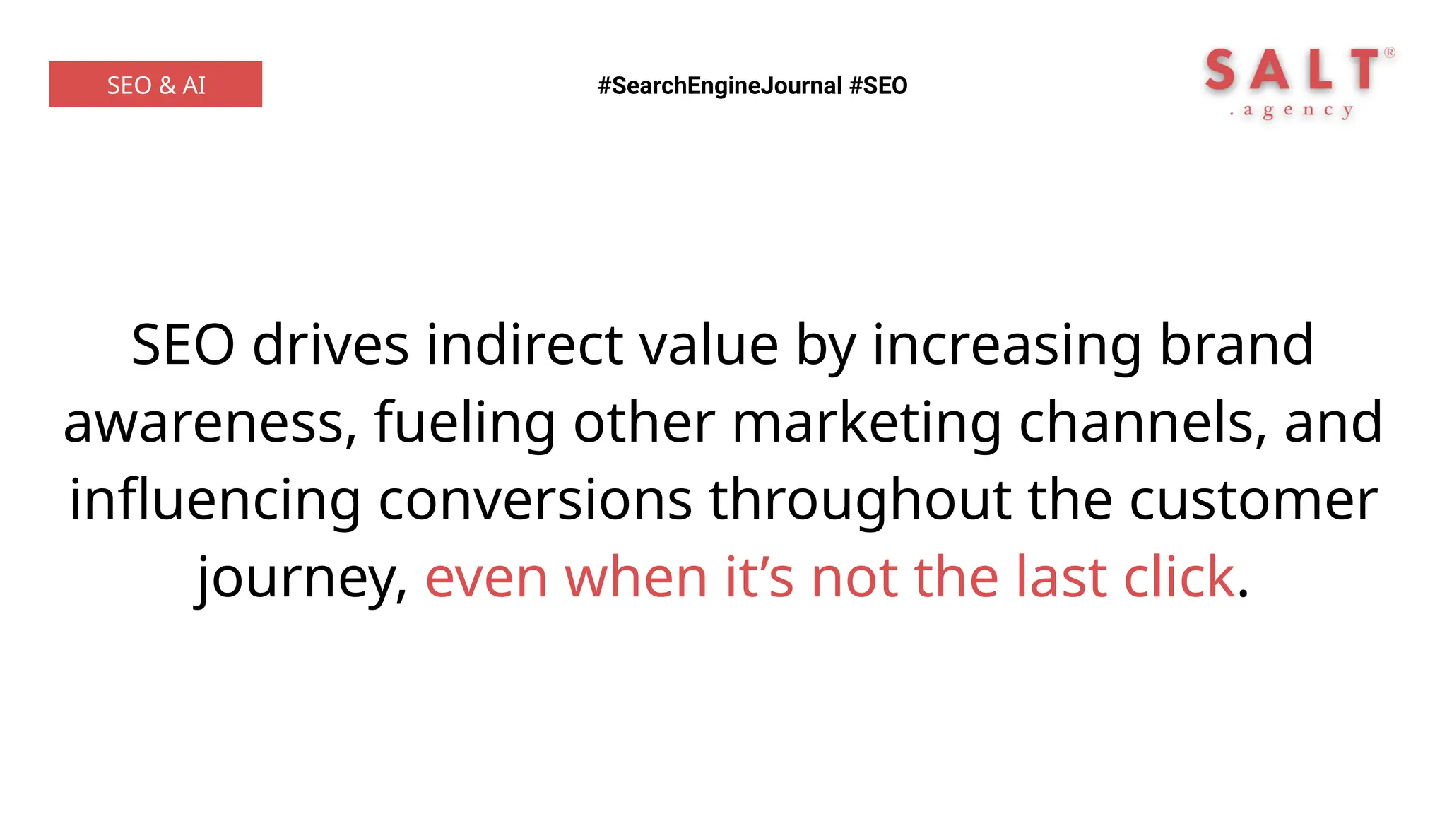 SEO drives indirect value by increasing brand
awareness, fueling other marketing channels, and
influencing conversions throughout the customer
journey, even when it’s not the last click.
#SearchEngineJournal #SEO
SEO & AI
 