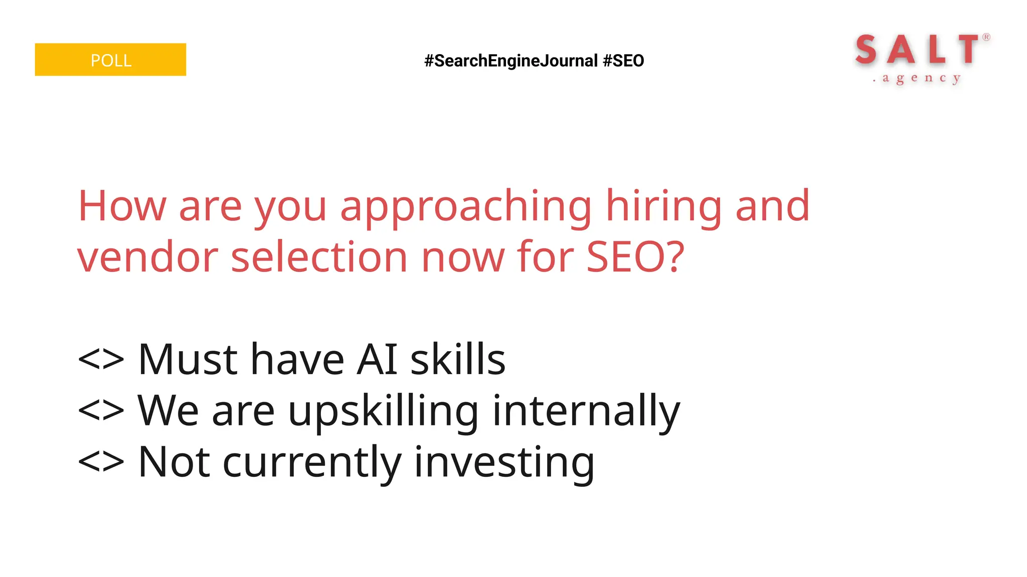 #SearchEngineJournal #SEO
POLL
How are you approaching hiring and
vendor selection now for SEO?
<> Must have AI skills
<> We are upskilling internally
<> Not currently investing
 