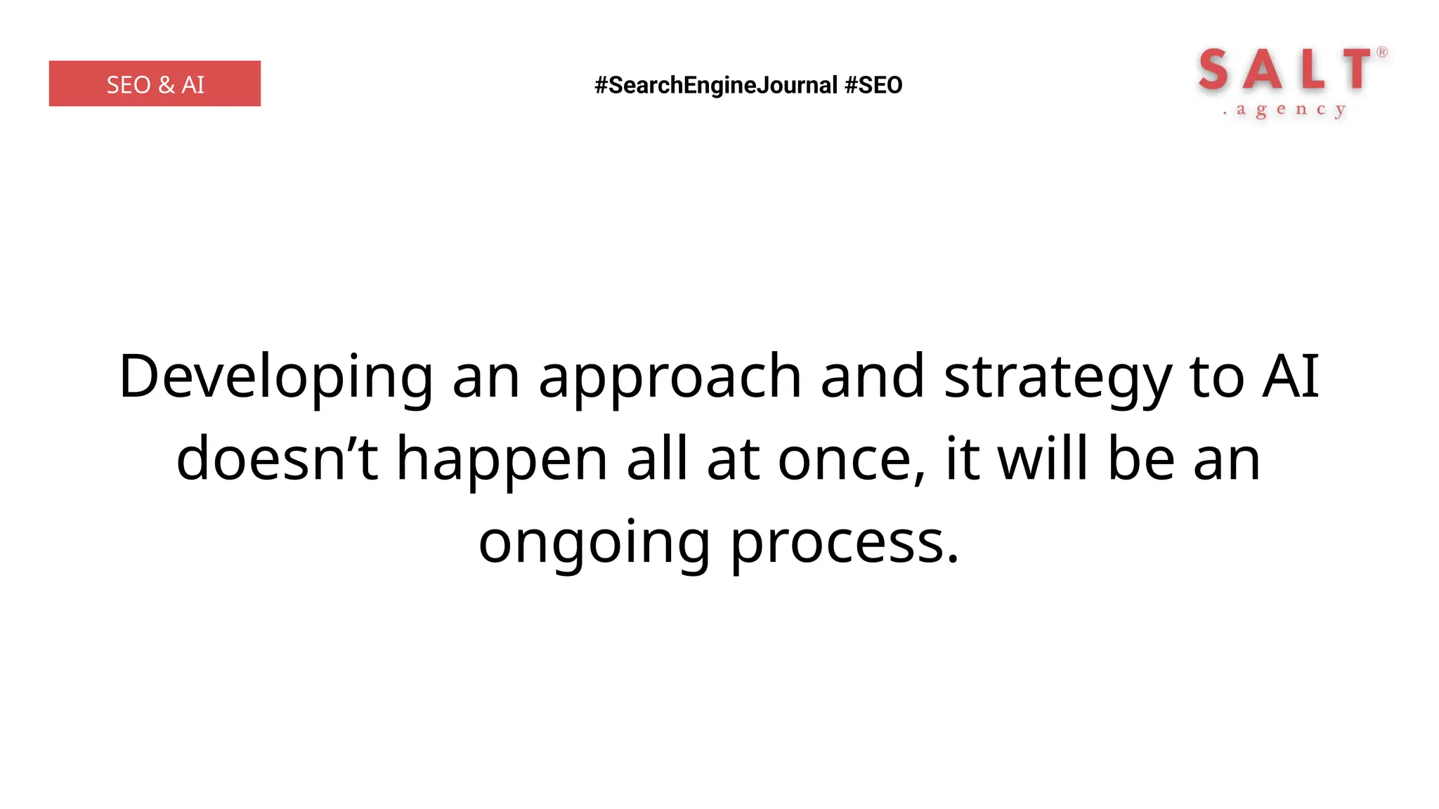 Developing an approach and strategy to AI
doesn’t happen all at once, it will be an
ongoing process.
#SearchEngineJournal #SEO
SEO & AI
 