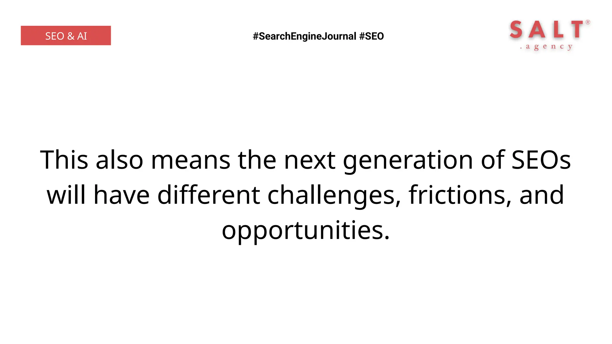 This also means the next generation of SEOs
will have different challenges, frictions, and
opportunities.
#SearchEngineJournal #SEO
SEO & AI
 