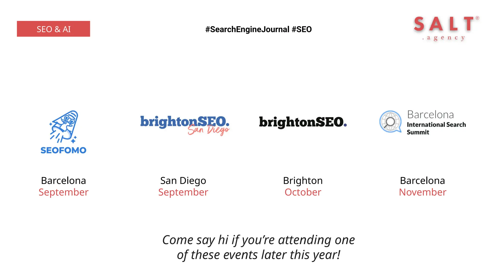 #SearchEngineJournal #SEO
SEO & AI
Barcelona
September
San Diego
September
Brighton
October
Barcelona
November
Come say hi if you’re attending one
of these events later this year!
 