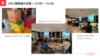 OSS 開発者の日常｜13:00 - 15:00
17
RubyKaigi 2025 のブース企画
Ruby 3.4 リリースパーティ
Kaigi on Rails 2024
アフターイベント
© 2024 ANDPAD All Rights Reserved. Confidential
Confidential
 