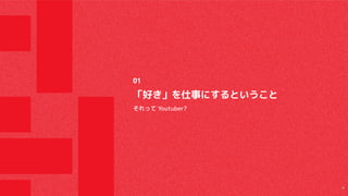 「好き」を仕事にするということ
それって Youtuber?
01
4
 