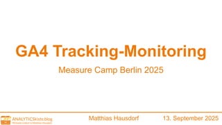 GA4 Tracking-Monitoring
Measure Camp Berlin 2025
Matthias Hausdorf 13. September 2025
 