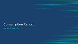 Consumption Report
Data for Analysis
 
