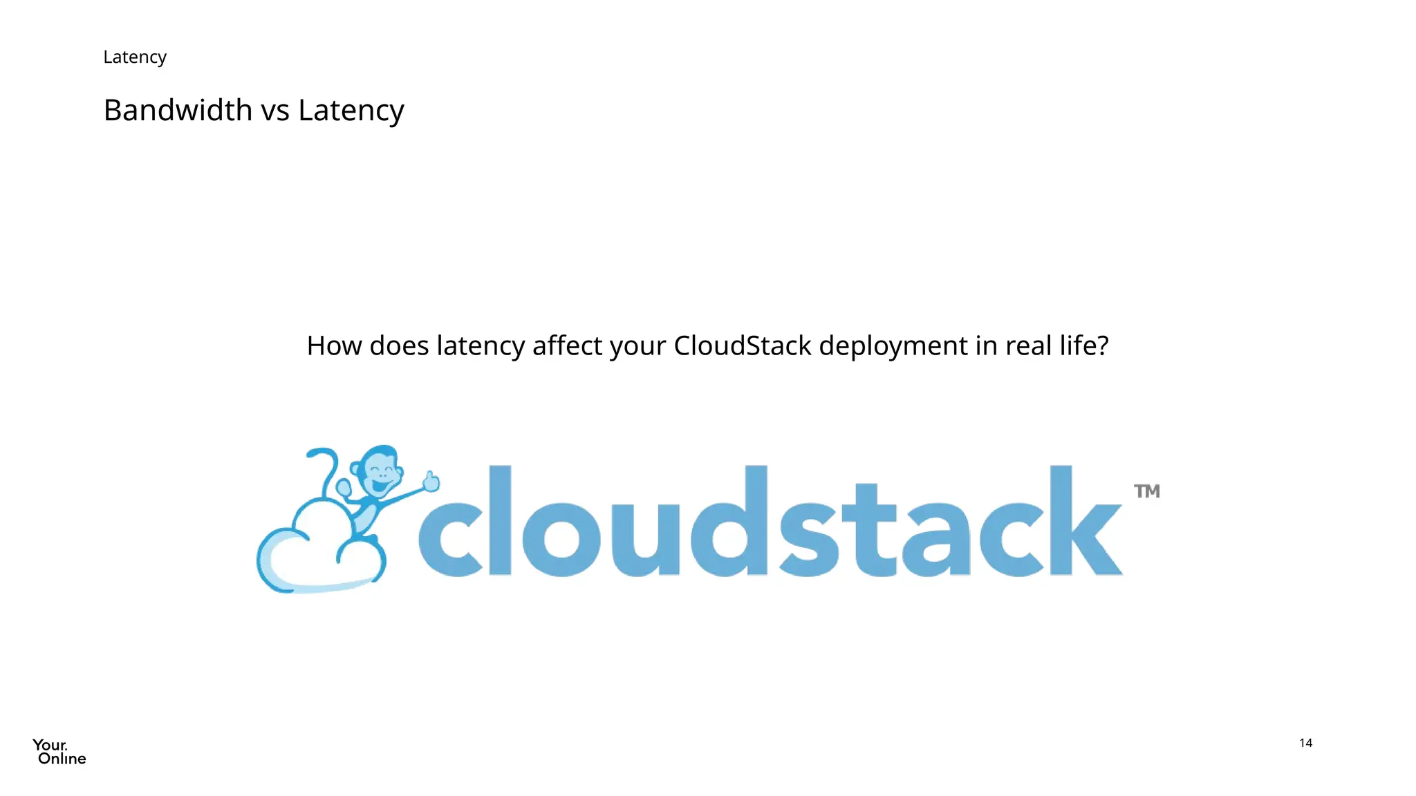 14
Bandwidth vs Latency
Latency
How does latency affect your CloudStack deployment in real life?
 