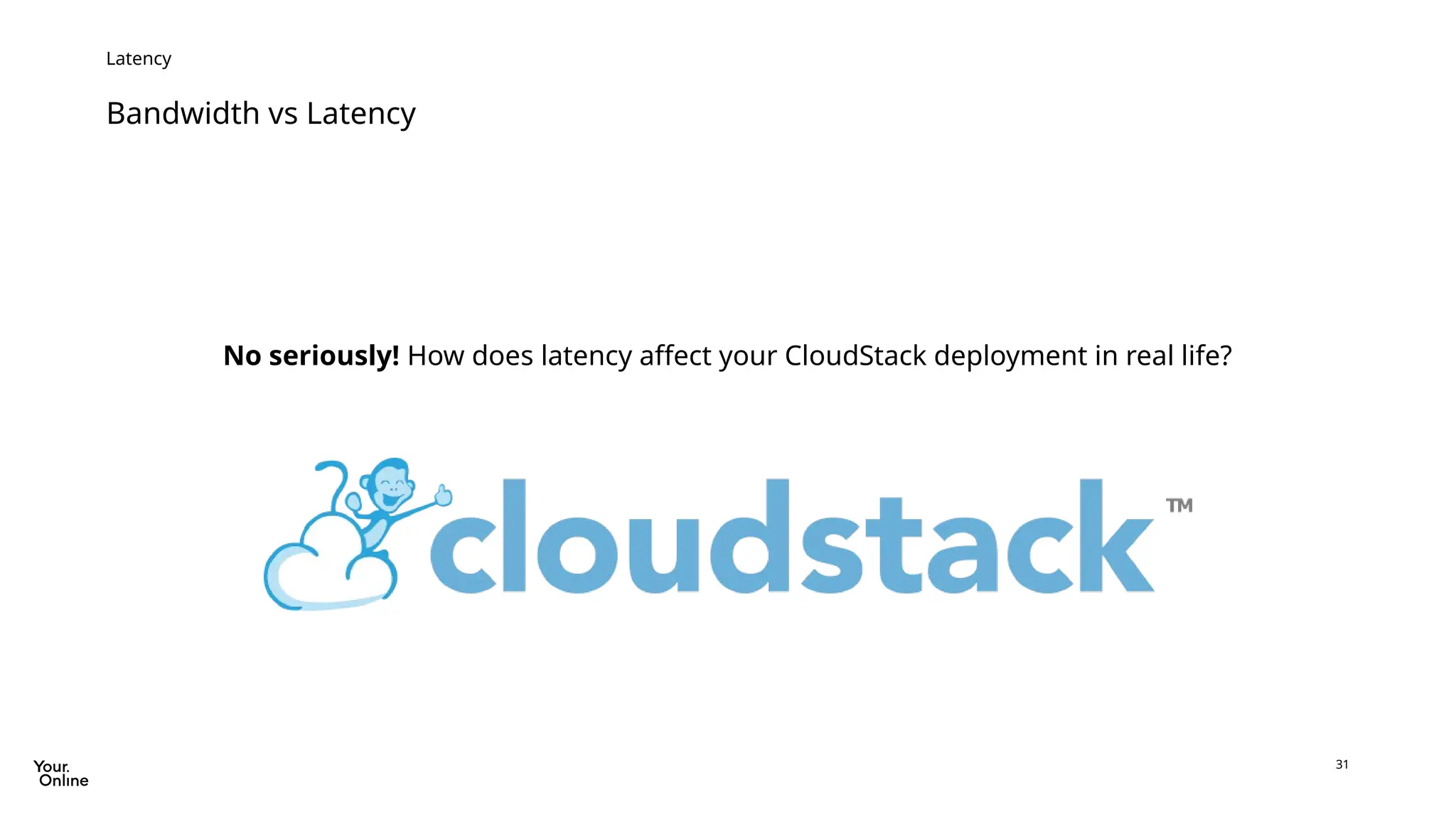 31
Bandwidth vs Latency
Latency
No seriously! How does latency affect your CloudStack deployment in real life?
 