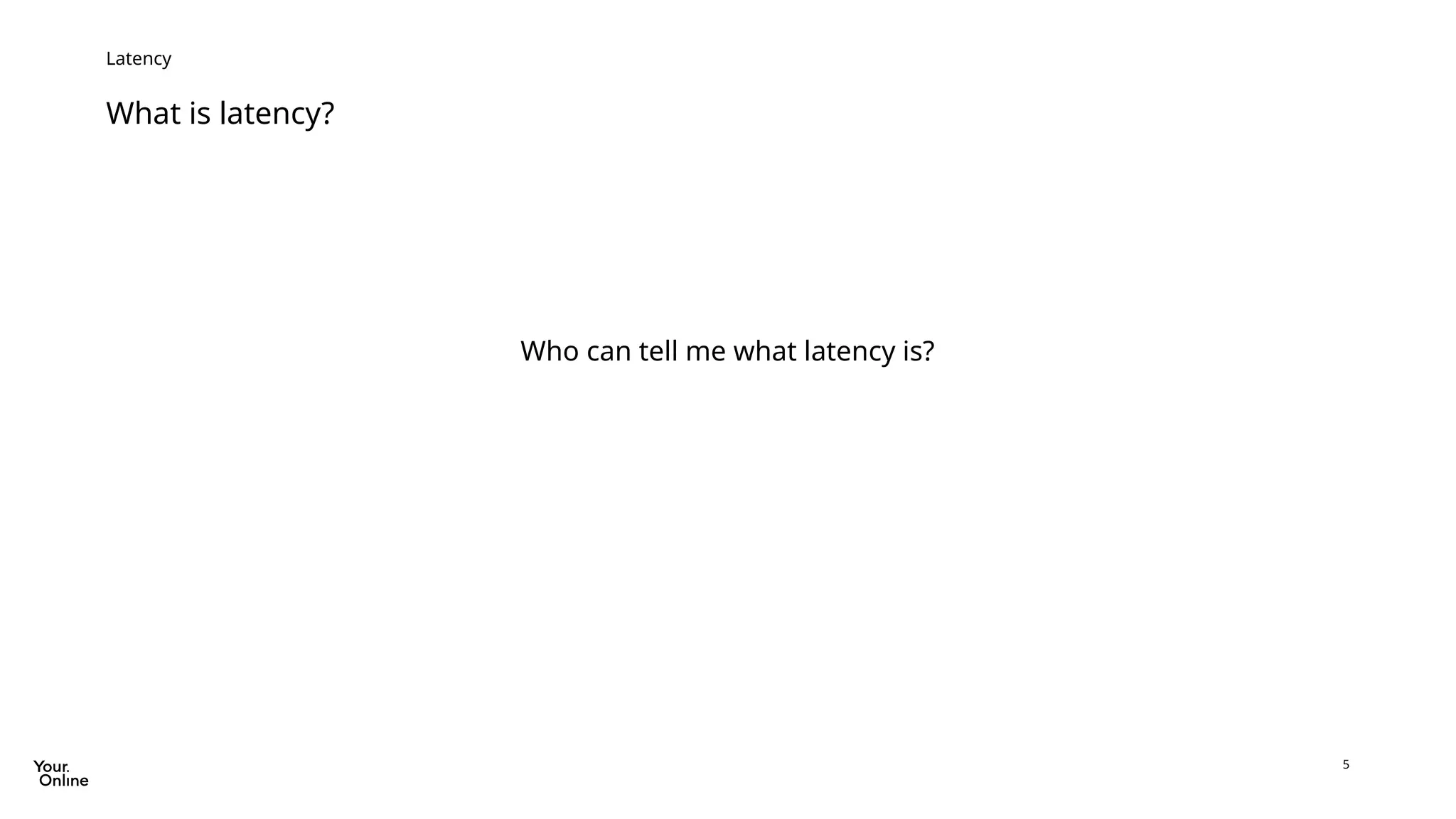 5
What is latency?
Latency
Who can tell me what latency is?
 