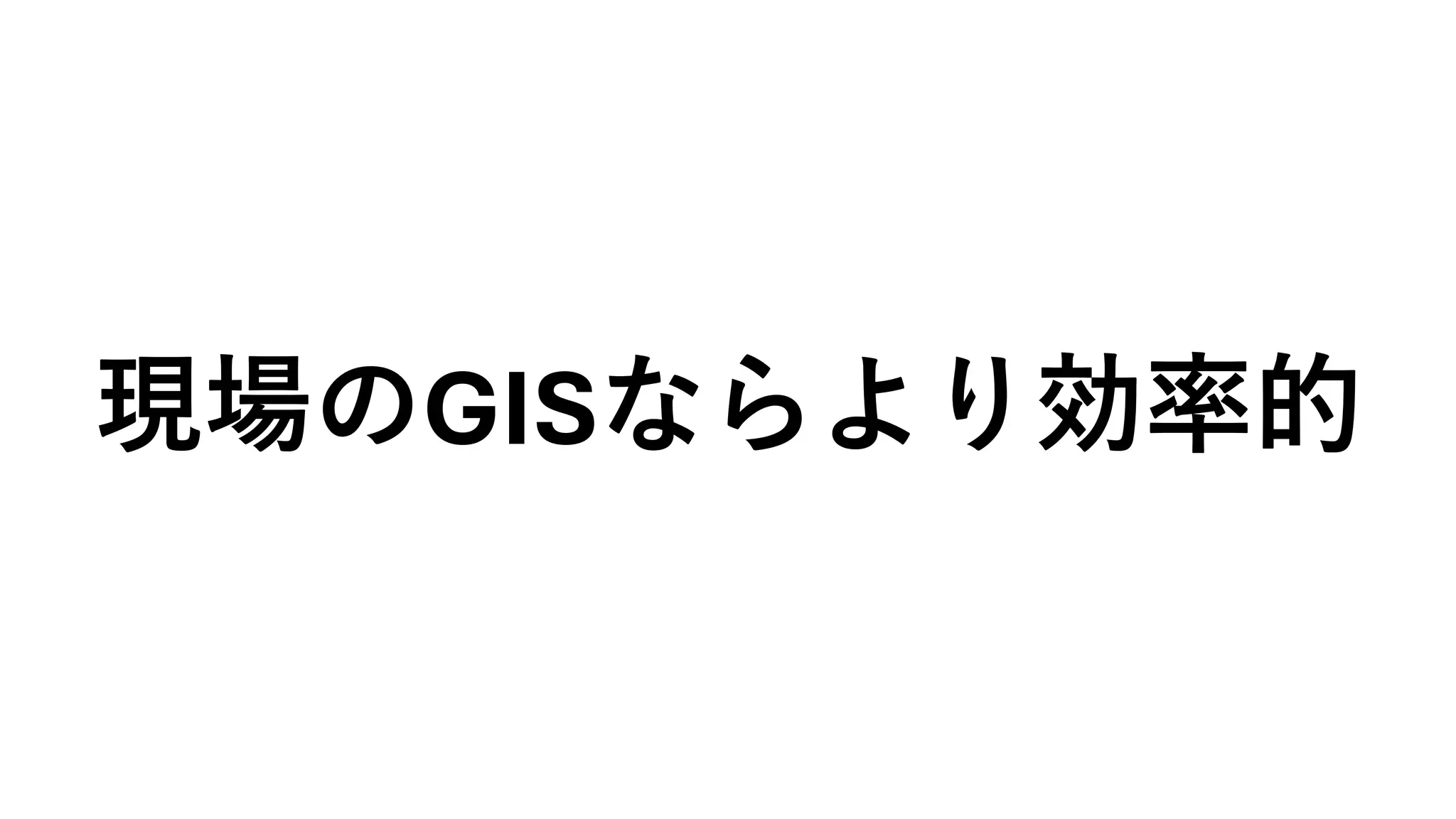 現場のGISならより効率的
 