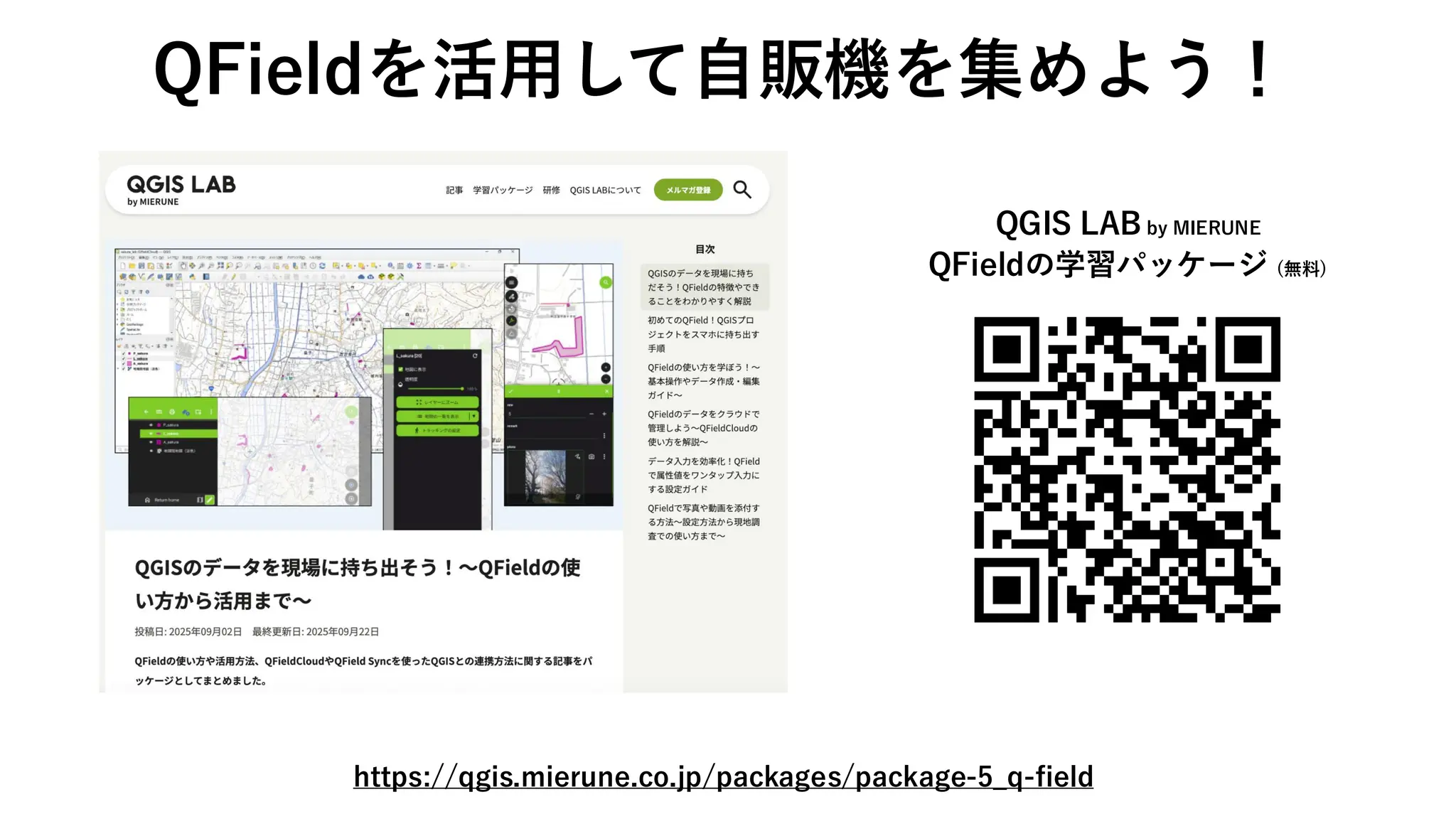 QFieldを活用して自販機を集めよう！
https://qgis.mierune.co.jp/packages/package-5_q-field
QGIS LAB by MIERUNE
QFieldの学習パッケージ (無料)
 