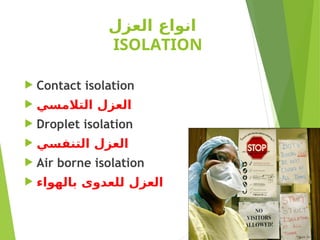 ‫العزل‬ ‫انواع‬
ISOLATION
 Contact isolation
 ‫التالمسي‬ ‫العزل‬
 Droplet isolation
 ‫التنفسي‬ ‫العزل‬
 Air borne isolation
 ‫بالهواء‬ ‫للعدوى‬ ‫العزل‬
 