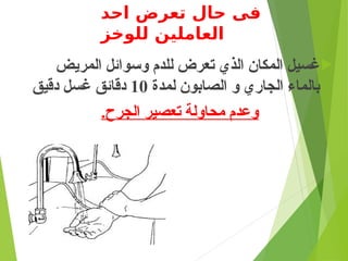 ‫احد‬ ‫تعرض‬ ‫حال‬ ‫فى‬
‫للوخز‬ ‫العاملين‬

‫المريض‬ ‫وسوائل‬ ‫للدم‬ ‫تعرض‬ ‫الذي‬ ‫المكان‬ ‫غسيل‬
‫لمدة‬ ‫الصابون‬ ‫و‬ ‫الجاري‬ ‫بالماء‬
10
‫دقيق‬ ‫غسل‬ ‫دقائق‬
.‫الجرح‬ ‫تعصير‬ ‫محاولة‬ ‫وعدم‬
 