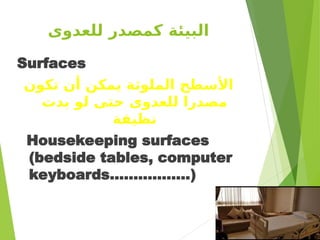 ‫للعدوى‬ ‫كمصدر‬ ‫البيئة‬
Surfaces
‫تكون‬ ‫أن‬ ‫يمكن‬ ‫الملوثة‬ ‫األسطح‬
‫بدت‬ ‫لو‬ ‫حتى‬ ‫للعدوى‬ ‫مصدرا‬
‫نظيفة‬
Housekeeping surfaces
(bedside tables, computer
keyboards.................)
8
 