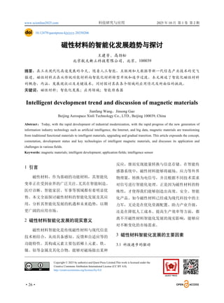 www.scionline2025.com 科技研究与应用 2025 年 10 月 第 1 卷 第 2 期
·26·
10.12479/questpress-kjyjyyy.20250206
磁性材料的智能化发展趋势与探讨
王建芳，高劲松
北京航天新立科技有限公司，北京，100039
摘要：在工业现代化高速发展的今天，随着人工智能、互联网和大数据等新一代信息产业技术的突飞
猛进，磁性材料正在从传统功能材料向智能化材料转型升级和逐步过渡。本文阐述了智能化磁性材料
的概念、内涵、发展现状以及关键技术，同时探讨其在各个领域的应用情况及所面临的挑战。
关键词：磁性材料；智能化发展；应用领域；智能传感器
Intelligent development trend and discussion of magnetic materials
Jianfang Wang，Jinsong Gao
Beijing Aerospace Xinli Technology Co., LTD., Beijing 100039, China
Abstract：Today, with the rapid development of industrial modernization, with the rapid progress of the new generation of
information industry technology such as artificial intelligence, the Internet, and big data, magnetic materials are transitioning
from traditional functional materials to intelligent materials, upgrading and gradual transition. This article expounds the concept,
connotation, development status and key technologies of intelligent magnetic materials, and discusses its application and
challenges in various fields.
Keywords: magnetic materials; intelligent development; application fields; intelligence sensor
1 引言
磁性材料，作为基础的功能材料，其智能化
变革正在受到业界的广泛关注。
尤其在智能制造、
医疗诊断、智能家居、军事等领域都有着明显优
势。本文全面探讨磁性材料的智能化发展及其应
用，分析其智能化发展的机遇和未来趋势，以期
更广阔的应用市场。
2 磁性材料智能化发展的现实意义
磁性材料智能化是传统磁性材料与现代信息
技术相结合，从而具备感知、反馈和自适应等的
功能特性。其构成元素主要包括稀土元素、铁、
镍、钴等金属及其化合物，能够对磁场做出某种
反应，继而实现能量转换与信息存储。在智能传
感器系统中，磁性材料能够将磁场、应力等外界
物理量，转换为电信号，并且根据不同技术需求
对信号进行智能化处理。正是因为磁性材料的特
殊性，才使得我们能够创造出高效、安全、智能
化产品。如今磁性材料已经成为现代科技中的主
力军，无论是在优化资源配置、助力产业升级，
还是在降低人工成本、提高生产效率等方面，都
离不开磁性材料智能化发展的现实影响，能够应
对不断变化的市场需求。
3 磁性材料智能化发展的主要因素
3.1 科技进步的驱动
Copyright © 2025 by author(s) and Quest Press Limited.This work is licensed under the
Creative Commons Attribution International License (CC BY 4.0).
http://creativecommons.org/licenses/by/4.0/
 