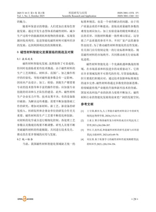2025 年10 月 第1 卷 第2 期 科技研究与应用
Vol. 1, No. 2, October 2025 Scientific Research and Application
·29·
ISSN 3081-135X（P）
ISSN 3081-1368（O）
的魅力。
随着环保意识的增强，人们更加注重绿色智
能发展。通过开发生态型体系的磁性材料，减少
生产过程中的能源消耗和废物的排放量，实现资
源回收再利用，促进智能化磁性材料可循环经济
的发展，达到利国利民的的预期效果。
6 磁性材料智能化发展面临的挑战及对策
6.1 技术攻关
磁性材料智能化发展，
虽然取得了可喜成绩，
但同时也面临着某些技术挑战。由于磁性材料的
生产工艺周期长，材料多，范围广，加之操作程
序的经验化，导致对磁性能参数会有一定影响。
因而从产品设计、加工，检验，到批生产都需要
专业的技术指导和丰富的操作经验，应加强专业
技能的培训和人才队伍的建设。此外，磁性材料
生产企业实力不等，技术良莠不齐，有的设备陈
旧破损，为解决这些难题，需要不断加强基础工
作的研究，增加对新材料、新工艺、新设备的研
发投入。科研院所和企事业单位的研发合作至关
重要，磁性材料的生产工艺要不断优化和创新，
对材料的化学成分进行精细化控制、热处理工艺
参数以及微观结构要不断调整，研究人员要不断
突破磁性材料的性能极限，共同进行技术攻关，
推动其在更多领域的应用与发展。
6.2 统一标准
当前，我国磁性材料智能化领域缺乏统一的
标准和规范，也是一个亟待解决的问题。由于用
户质量品质的不断提高，获取高质量磁性参数的
难度也相应加大，加上实验设备的精度和测试方
法的差异，同批材料数据一致性难以保证，这导
致了产品质量的参差不齐，不同厂家产品的兼容
性也较差。
为了推动磁性材料智能化的良性发展，
有关部门应尽快制定统一的行业标准和规范，规
范磁性材料的市场秩序，共同推动相关行业标准
化进程。
磁性材料智能化是一个充满机遇和挑战的领
域。在市场需求和科技进步的双重驱动下，它将
在许多领域发挥不可替代的作用。
尽管面临挑战，
但只要我们积极应对，通过技术创新和标准规范
的逐步完善，
磁性材料将通过多维度的创新思维，
持续赋能传统产业链的升级和新兴技术的突破，
国家对高科技产业的扶持力度将不断加大，磁性
材料行业的智能化发展将迎来更广阔的发展空间。
参考文献
[1] 王守国,都有为,人工智能在磁性材料设计中的研究
现状[J].物理学报, 2024,(15):31-32.
[2] 王重言.聚合物基磁性复合材料组成及应用[J].化工
管理,2021,(26):206-207.
[3] 李红卫,张怀武,智能磁性材料的研究进展与应用前
景[J].功能材料, 2023,(43):69-70.
[4] 刘宜勇.基于机器学习的磁性材料性能预测模型[J].
材料科学,2023, (20):354-356.
 