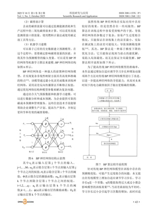 2025 年10 月 第1 卷 第2 期 科技研究与应用
Vol. 1, No. 2, October 2025 Scientific Research and Application
·43·
ISSN 3081-135X（P）
ISSN 3081-1368（O）
（2）碳排放计算
企业的碳排放量可以通过监测能源消耗和生
产过程中的二氧化碳排放来计算。可以采用直接
监测排放口排放量、使用燃料计量法或使用碳足
迹工具等方法。
（3）机器学习建模
可以基于已有的历史数据建立预测模型。在
这个过程中，需要确定影响碳排放量的因素，并
将其作为预测模型的输入变量。可以采用 BP 神
经网络等机器学习算法来建模。
BP 神经网络结构
如图 6 所示。
BP 神经网络是一种强大的前馈神经网络模
型，在实现复杂非线性映射方面具有高效和准确
的特点[13]
。该模型通过最小化误差函数来训练神
经网络，采用误差反向传播算法不断修正权值，
通过优化网络结构和模型参数来解决复杂问题。
通过结合天气预报数据和机器学习建模，可
以进行数据分析和成本预测，为企业提供可靠的
碳成本预测和管理服务。这些信息技术手段能够
帮助企业调整生产计划、提高生产效率，并制定
更科学和有效的减排策略。
图 6 BP 神经网络结构示意图
其 中 xj 表 示 输 入 层 第 j 个 节 点 的 输 入 ，
j=1,…,M；
ωij表示隐含层第 i 个节点到输入层第 j
个节点之间的权值；
θi表示隐含层第 i 个节点的阈
值；Φ表示隐含层的激励函数；ωki表示输出层第
k 个节点到隐含层第 i 个节点之间的权值，
i=1,2,…,q ； ak 表 示 输 出 层 第 k 个 节 点 的 阈
值,k=1,…,L；ϕ(x)表示输出层的激励函数；Ok表
示输出层第 k 个节点的输出。
虽然传统 BP 神经网络在实际应用中具有
较好的效果，但是仍然存在一些局限性。BP
算法在训练过程中容易受到噪声的干扰，导致
神经网络的参数过于复杂，容易产生过度拟合
情况，只能保证在训练集上的误差最小，实际
在测试集上的误差可能较大，导致预测精度降
低[14]
。其次，BP 算法是一种基于梯度下降的
优化方法，它只能保证找到当前点的最优解，
易陷入局部最优，而无法保证全局最优解。BP
算法程序流程如图 7 所示。
为了提高传统 BP 神经网络模型的准确率，
本作品通过增加自适应调节学习步长和增加动量
项两个方法对传统 BP 神经网络模型进行了改进，
以进一步提高神经网络的寻优能力，从而对未来
时间下的电力碳排放因子做出更精确的预测。
图 7 BP 算法程序流程图
针对传统 BP 神经网络模型在训练中存在的
预测精度低、可能产生过度拟合的问题，本文提
出在传统模型上增加自适应调节学习步长。学习
步长η是一个常数，η的数值取得过大或过小都会
影响模型的训练效果[15]
。
当误差曲面较为平坦时，
学习步长过小会引起学习次数的增加，此时应适
 
