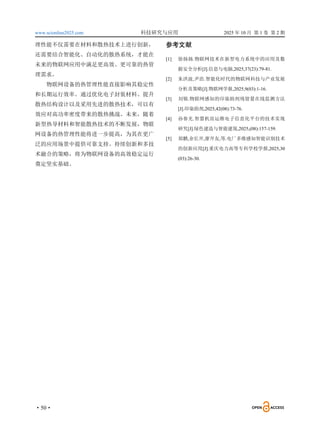 www.scionline2025.com 科技研究与应用 2025 年 10 月 第 1 卷 第 2 期
·50·
理性能不仅需要在材料和散热技术上进行创新，
还需要结合智能化、自动化的散热系统，才能在
未来的物联网应用中满足更高效、更可靠的热管
理需求。
物联网设备的热管理性能直接影响其稳定性
和长期运行效率。通过优化电子封装材料、提升
散热结构设计以及采用先进的散热技术，可以有
效应对高功率密度带来的散热挑战。未来，随着
新型热导材料和智能散热技术的不断发展，物联
网设备的热管理性能将进一步提高，为其在更广
泛的应用场景中提供可靠支持。持续创新和多技
术融合的策略，将为物联网设备的高效稳定运行
奠定坚实基础。
参考文献
[1] 徐扬扬.物联网技术在新型电力系统中的应用及数
据安全分析[J].信息与电脑,2025,37(23):79-81.
[2] 朱洪波,尹浩.智能化时代的物联网科技与产业发展
分析及策略[J].物联网学报,2025,9(03):1-16.
[3] 刘锦.物联网感知的印染助剂残留量在线监测方法
[J].印染助剂,2025,42(08):73-76.
[4] 孙春光.智慧机房运维电子信息化平台的技术实现
研究[J].绿色建造与智能建筑,2025,(08):157-159.
[5] 郑鹏,余长开,廖开友,等.电厂多维感知智能识别技术
的创新应用[J].重庆电力高等专科学校学报,2025,30
(03):26-30.
 