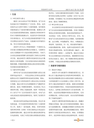 www.scionline2025.com 科技研究与应用 2025 年 10 月 第 1 卷 第 2 期
·52·
1 引言
1.1 研究背景与意义
随着工业自动化水平的不断提高，电气自动
化设备在各个领域得到了广泛应用。然而，这些
设备在运行过程中消耗了大量的能源，如何提高
其能效成为了当前亟待解决的问题。能源是人类
社会发展的重要物质基础，能源的合理利用和节
约对于保障国家能源安全、促进经济可持续发展
具有重要意义。电气自动化设备能效的提升不仅
可以降低企业的生产成本，还能减少对环境的污
染，符合可持续发展的要求。
深度学习作为人工智能领域的一个重要分支，
具有强大的数据处理和模式识别能力。它能够自
动从大量数据中学习复杂的模式和特征，为电气
自动化设备能效预测与优化提供了新的方法和技
术手段。通过深度学习模型对设备的历史运行数
据进行分析和建模，可以实现对设备未来能效的
精准预测，
并根据预测结果制定相应的优化策略，
从而提高设备的能效水平。
1.2 国内外研究现状
国外在电气自动化设备能效预测与优化方面
的研究起步较早。一些发达国家已经将先进的智
能算法应用于能源管理和设备优化领域。例如，
美国某电力公司利用深度学习算法对电力负荷进
行预测，通过分析历史负荷数据和天气数据等多
源信息，提高了预测的准确性，从而优化了电力
调度和分配，降低了能源浪费。欧洲一些国家也
在工业生产中广泛应用深度学习技术，对电气自
动化设备进行能效监测和优化，取得了显著的节
能效果。
国内相关研究虽然起步相对较晚，但近年来
发展迅速。许多高校和科研机构开展了大量的研
究工作，取得了一系列成果。例如，有研究利用
卷积神经网络（CNN）对变压器的运行状态进行
监测和故障诊断，通过分析变压器的高频采样电
压电流曲线，实现了对变压器内部绝缘老化情况
的评估，为变压器的能效优化提供了依据。还有
研究将长短期记忆网络（LSTM）应用于电力负
荷预测，有效捕捉了电力负荷的长期趋势和短期
波动，提高了预测的精度。
1.3 研究目的与方法
本文的研究目的是利用深度学习技术实现对
电气自动化设备能效的精准预测，并基于预测结
果制定有效的优化策略，提高设备的能效水平。
为实现这一目的，采用以下研究方法：首先，收
集电气自动化设备的历史运行数据，包括能耗数
据、运行参数、环境数据等；然后，对数据进行
预处理，包括清洗、归一化、特征提取等操作，
以提高数据质量；接着，选择合适的深度学习模
型进行构建和训练，如多层感知器（MLP）、循
环神经网络（RNN）、LSTM 等；通过交叉验证
等方法对模型进行评估和优化，确保模型具有良
好的泛化能力；最后，基于预测结果制定能效优
化策略，并通过实际案例验证策略的有效性。
2 深度学习相关理论
2.1 深度学习概述
深度学习作为机器学习领域的重要分支，其
核心在于通过构建多层非线性神经网络模型，实
现对复杂数据模式的自动特征提取与抽象表达。
与传统机器学习方法依赖人工特征工程不同，深
度学习通过端到端的学习框架，能够从原始数据
中逐层挖掘潜在特征，形成从低级到高级的层次
化表示。这种能力使得深度学习在处理高维、非
线性、动态变化的数据时展现出显著优势，尤其
在图像识别、自然语言处理、语音识别等领域取
得了突破性进展[1]
。
深度学习模型的典型架构由输入层、隐藏层
和输出层构成。输入层负责接收原始数据，输出
层生成预测结果，而隐藏层的数量与结构设计则
是模型性能的关键。通过增加隐藏层深度，模型
能够学习到更复杂的特征组合：例如，在图像处
理中，浅层网络可能仅识别边缘和纹理，而深层
 