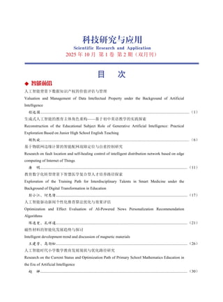 目 次
◆ 智能前沿
人工智能背景下数据知识产权的价值评估与管理
Valuation and Management of Data Intellectual Property under the Background of Artificial
Intelligence
程远国.........................................................................................................................................................（1）
生成式人工智能的教育主体角色重构——基于初中英语教学的实践探索
Reconstruction of the Educational Subject Role of Generative Artificial Intelligence: Practical
Exploration Based on Junior High School English Teaching
胡凯旋.........................................................................................................................................................（6）
基于物联网边缘计算的智能配网故障定位与自愈控制研究
Research on fault location and self-healing control of intelligent distribution network based on edge
computing of Internet of Things
唐 明.......................................................................................................................................................（11）
教育数字化转型背景下智慧医学复合型人才培养路径探索
Exploration of the Training Path for Interdisciplinary Talents in Smart Medicine under the
Background of Digital Transformation in Education
彭小江，何惠倩.......................................................................................................................................（17）
人工智能驱动新闻个性化推荐算法优化与效果评估
Optimization and Effect Evaluation of AI-Powered News Personalization Recommendation
Algorithms
陈逸斐，孔祥通.......................................................................................................................................（21）
磁性材料的智能化发展趋势与探讨
Intelligent development trend and discussion of magnetic materials
王建芳，高劲松.......................................................................................................................................（26）
人工智能时代小学数学教育发展现状与优化路径研究
Research on the Current Status and Optimization Path of Primary School Mathematics Education in
the Era of Artificial Intelligence
赵 婵.......................................................................................................................................................（30）
科技研究与应用
Scientific Research and Application
2025 年 10 月 第 1 卷 第 2 期（双月刊）
 