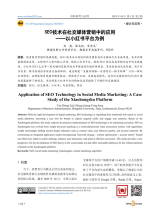 www.scionline2025.com 科技研究与应用 2025 年 10 月 第 1 卷 第 2 期
·62·
10.12479/questpress-kjyjyyy.20250213 ·探讨与应用·
SEO技术在社交媒体营销中的应用
——以小红书平台为例
郑 燕，张太极，宋京龙*
韩国东新大学经营学系，韩国全罗南道罗州，58245
摘要：随着数字营销的迅猛发展，SEO 技术正从传统的网页搜索向社交媒体平台全面渗透，成为品牌
获取精准流量、占领用户心智的核心手段。依托小红书平台，探究 SEO 技术在其营销生态中的实践路
径。小红书 SEO 已从单一的关键词匹配升级为多维度的价值评估体系，算法权重向内容价值、用户行
为质量、账号权威性等深层次指标倾斜。通过构建“关键词战略—内容优化—账号矩阵”三位一体的
应用模型，品牌能够有效提升搜索排名、增强用户互动、实现高效转化，这为社交媒体时代的 SEO 理
论发展提供了新视角，为品牌在小红书平台的精细化运营提供了可操作的实践路径。
关键词：SEO；社交媒体；小红书；内容营销；算法
Application of SEO Technology in Social Media Marketing: A Case
Study of the Xiaohongshu Platform
Yan Zheng,Taiji Zhang,Gyung-Yong Song
Department of Business Administration, Dongshin University, Naju, Jeollanam-do, Korea 58245
Abstract: With the rapid development of digital marketing, SEO technology is expanding from traditional web search to social
media platforms, becoming a core tool for brands to capture targeted traffic and engage user attention. Based on the
Xiaohongshu platform, this study explores the practical implementation of SEO technology in its marketing ecosystem. SEO on
Xiaohongshu has evolved from simple keyword matching to a multi-dimensional value assessment system, with algorithmic
weight increasingly shifting toward deeper indicators such as content value, user behavior quality, and account authority. By
constructing an integrated application model encompassing "keyword strategy - content optimization - account matrix" brands
can effectively improve search rankings, enhance user interaction, and achieve efficient conversion. This study provides a new
perspective for the development of SEO theory in the social media era and offers actionable pathways for the refined operation
of brands on the Xiaohongshu platform.
Keywords: SEO; social media marketing; Xiaohongshu; content marketing; algorithm
1 引言
当下，消费者行为模式正经历着深刻变迁，
社交媒体营销已从辅助性传播渠道演变为品牌运
营的核心阵地。截至 2025 年 10 月，中国主流社
交媒体平台用户规模突破 11.49 亿，月人均使用
时长达到 3367.6 分钟[1]
。用户粘性的提升不仅反
映了平台内容生态的繁荣，更揭示了搜索行为在
社交媒体中的重要性与日俱增。
从传统意义上看，
SEO 主要针对 Google 谷歌、Baidu 百度、Sogou
Copyright © 2025 by author(s) and Quest Press Limited.This work is licensed under the
Creative Commons Attribution International License (CC BY 4.0).
http://creativecommons.org/licenses/by/4.0/
 