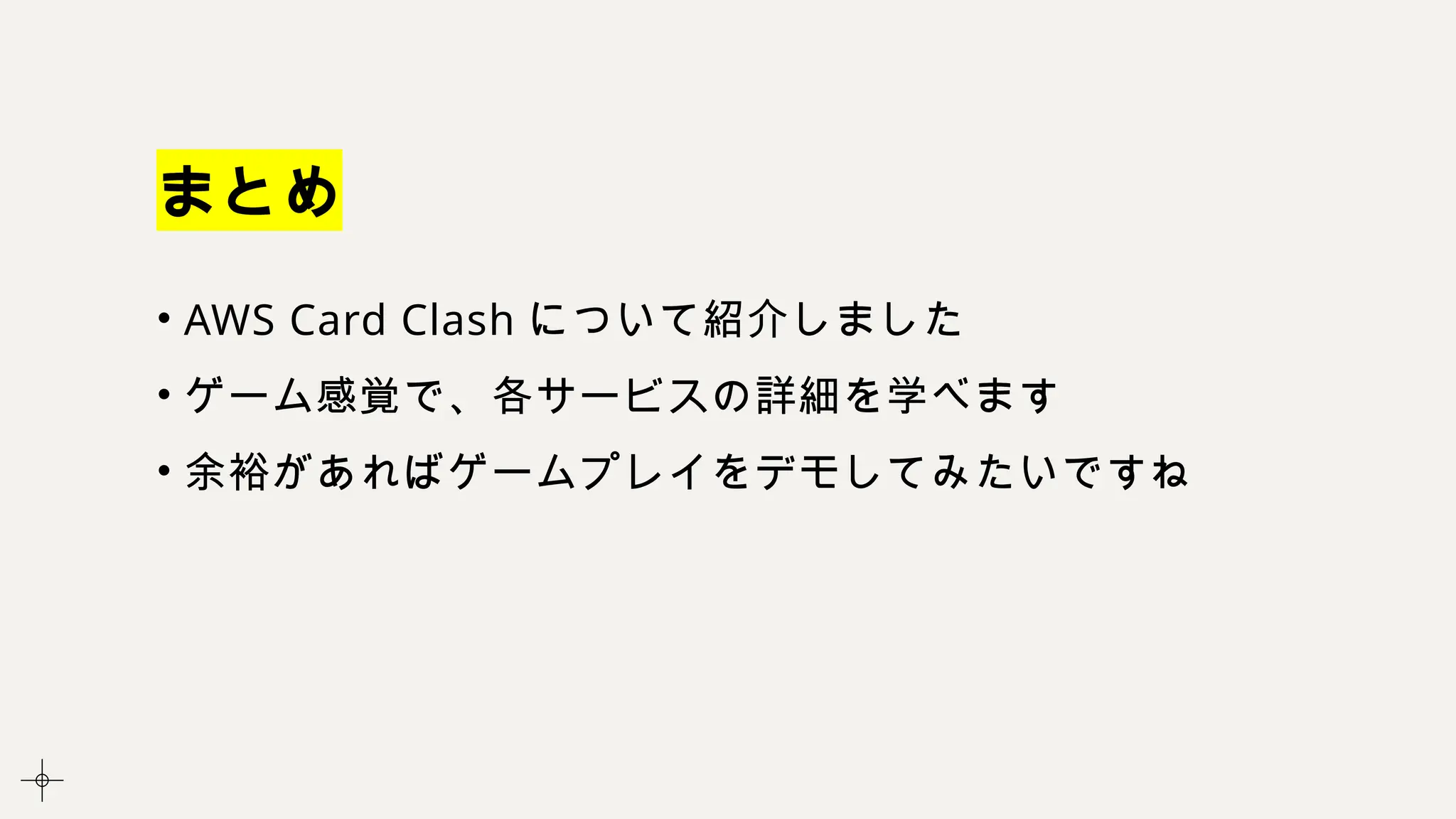 まとめ
• AWS Card Clash について紹介しました
• ゲーム感覚で、各サービスの詳細を学べます
• 余裕があればゲームプレイをデモしてみたいですね
 